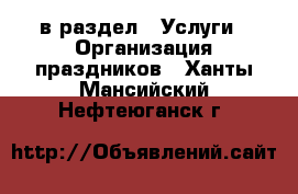  в раздел : Услуги » Организация праздников . Ханты-Мансийский,Нефтеюганск г.